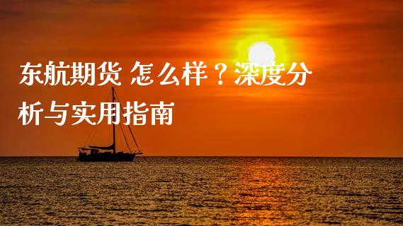 东航期货 怎么样？深度分析与实用指南_https://wap.qdlswl.com_财经资讯_第1张