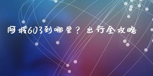 阿城603到哪里？出行全攻略_https://wap.qdlswl.com_证券新闻_第1张
