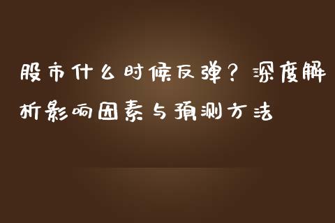 股市什么时候反弹？深度解析影响因素与预测方法_https://wap.qdlswl.com_财经资讯_第1张