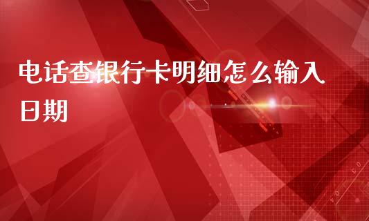 电话查银行卡明细怎么输入日期_https://wap.qdlswl.com_理财投资_第1张