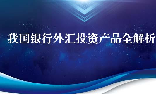 我国银行外汇投资产品全解析_https://wap.qdlswl.com_理财投资_第1张
