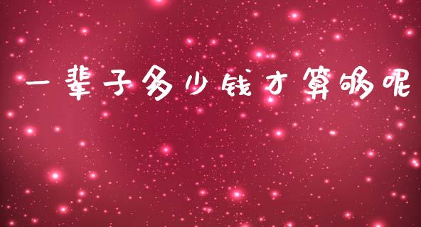 一辈子多少钱才算够呢_https://wap.qdlswl.com_全球经济_第1张