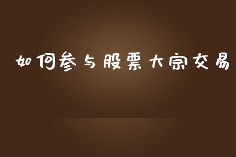 如何参与股票大宗交易_https://wap.qdlswl.com_证券新闻_第1张