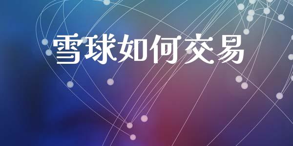 雪球如何交易_https://wap.qdlswl.com_证券新闻_第1张