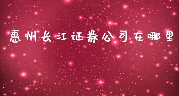 惠州长江证券公司在哪里_https://wap.qdlswl.com_理财投资_第1张