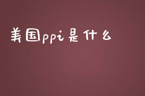 美国ppi是什么_https://wap.qdlswl.com_全球经济_第1张