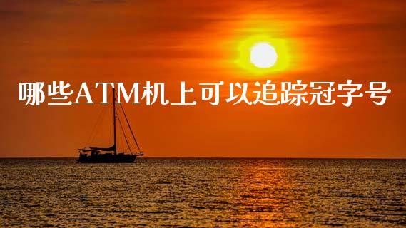 哪些ATM机上可以追踪冠字号_https://wap.qdlswl.com_理财投资_第1张