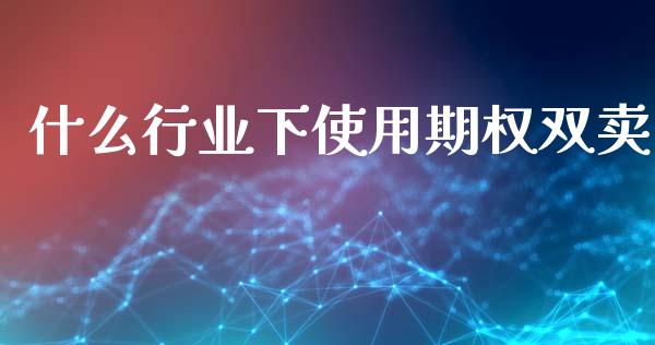 什么行业下使用期权双卖_https://wap.qdlswl.com_证券新闻_第1张