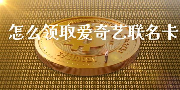 怎么领取爱奇艺联名卡_https://wap.qdlswl.com_理财投资_第1张