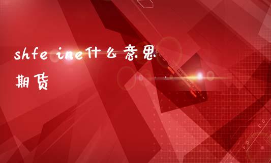 shfe ine什么意思期货_https://wap.qdlswl.com_理财投资_第1张