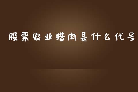 股票农业猎肉是什么代号_https://wap.qdlswl.com_证券新闻_第1张