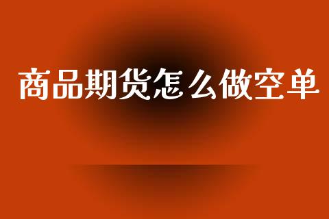 商品期货怎么做空单_https://wap.qdlswl.com_理财投资_第1张