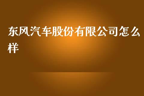 东风汽车股份有限公司怎么样_https://wap.qdlswl.com_财经资讯_第1张