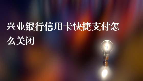 兴业银行信用卡快捷支付怎么关闭_https://wap.qdlswl.com_全球经济_第1张