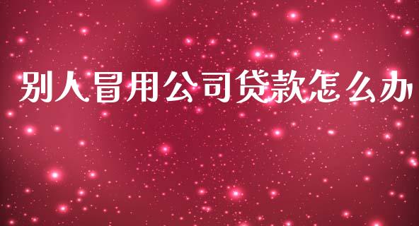 别人冒用公司贷款怎么办_https://wap.qdlswl.com_证券新闻_第1张