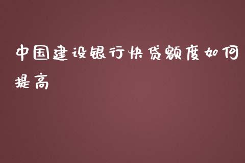 中国建设银行快贷额度如何提高_https://wap.qdlswl.com_全球经济_第1张