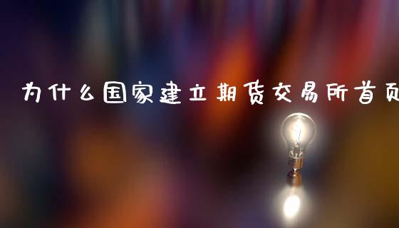 为什么国家建立期货交易所首页_https://wap.qdlswl.com_全球经济_第1张