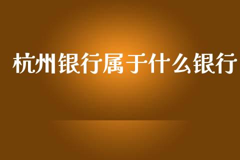 杭州银行属于什么银行_https://wap.qdlswl.com_证券新闻_第1张