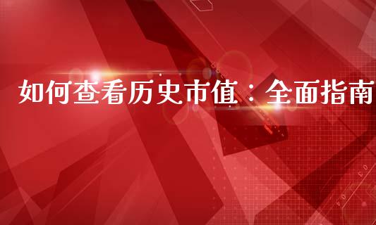 如何查看历史市值：全面指南_https://wap.qdlswl.com_全球经济_第1张