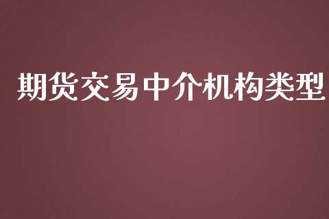 期货交易中介机构类型_https://wap.qdlswl.com_证券新闻_第1张