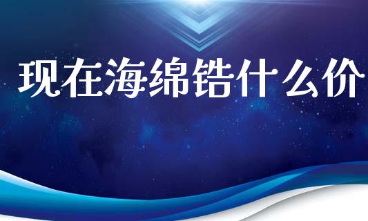 现在海绵锆什么价_https://wap.qdlswl.com_理财投资_第1张