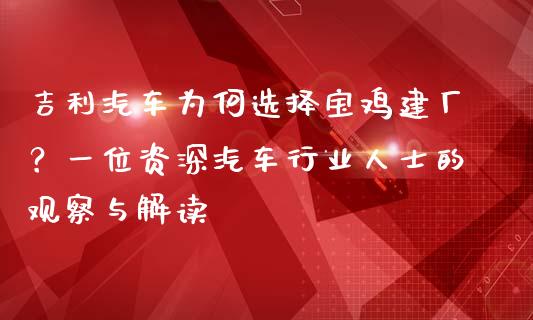 吉利汽车为何选择宝鸡建厂？一位资深汽车行业人士的观察与解读_https://wap.qdlswl.com_证券新闻_第1张