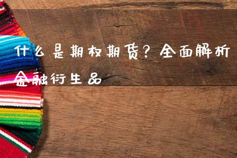 什么是期权期货？全面解析金融衍生品_https://wap.qdlswl.com_财经资讯_第1张