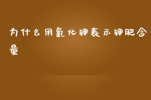 为什么用氧化钾表示钾肥含量_https://wap.qdlswl.com_理财投资_第1张