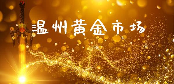 温州黄金市场_https://wap.qdlswl.com_财经资讯_第1张