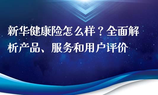 新华健康险怎么样？全面解析产品、服务和用户评价_https://wap.qdlswl.com_证券新闻_第1张