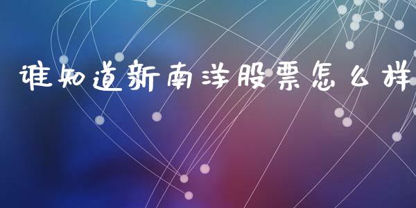 谁知道新南洋股票怎么样_https://wap.qdlswl.com_财经资讯_第1张