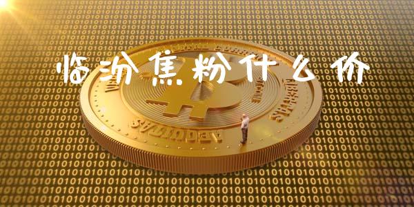 临汾焦粉什么价_https://wap.qdlswl.com_证券新闻_第1张