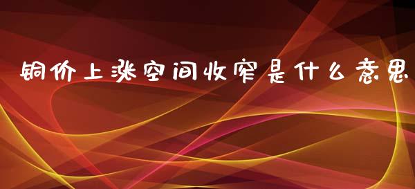 铜价上涨空间收窄是什么意思_https://wap.qdlswl.com_理财投资_第1张