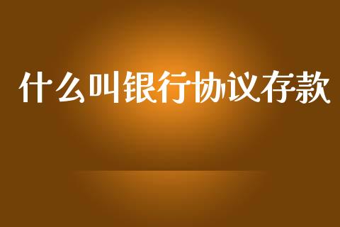 什么叫银行协议存款_https://wap.qdlswl.com_理财投资_第1张