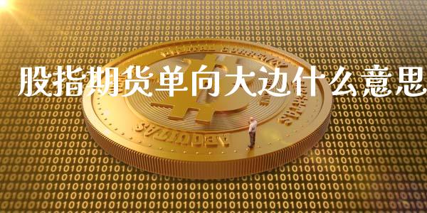 股指期货单向大边什么意思_https://wap.qdlswl.com_财经资讯_第1张