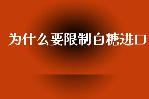 为什么要限制白糖进口_https://wap.qdlswl.com_理财投资_第1张