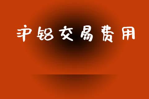 沪铝交易费用_https://wap.qdlswl.com_财经资讯_第1张
