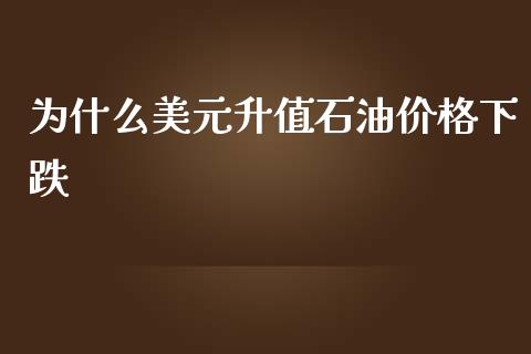 为什么美元升值石油价格下跌_https://wap.qdlswl.com_证券新闻_第1张