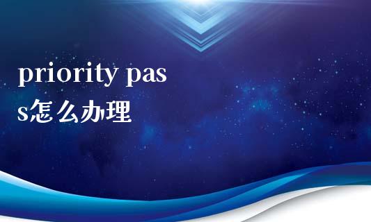 priority pass怎么办理_https://wap.qdlswl.com_证券新闻_第1张