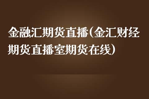 金融汇期货直播(金汇财经期货直播室期货在线)_https://wap.qdlswl.com_财经资讯_第1张