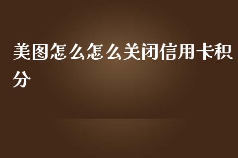 美图怎么怎么关闭信用卡积分_https://wap.qdlswl.com_财经资讯_第1张