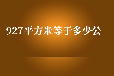 927平方米等于多少公_https://wap.qdlswl.com_理财投资_第1张