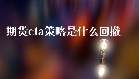 期货cta策略是什么回撤_https://wap.qdlswl.com_证券新闻_第1张
