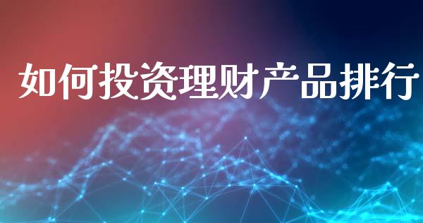 如何投资理财产品排行_https://wap.qdlswl.com_证券新闻_第1张