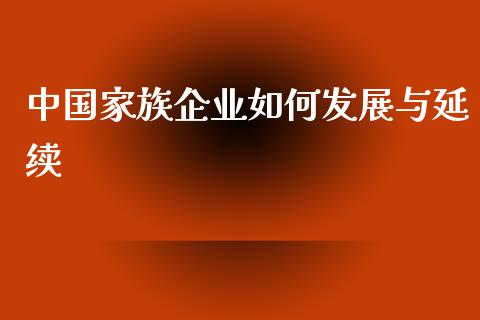 中国家族企业如何发展与延续_https://wap.qdlswl.com_财经资讯_第1张