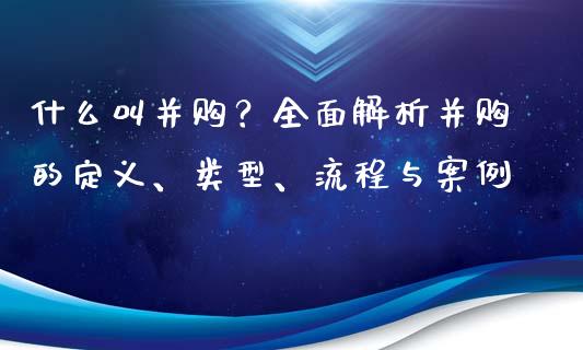 什么叫并购？全面解析并购的定义、类型、流程与案例_https://wap.qdlswl.com_证券新闻_第1张