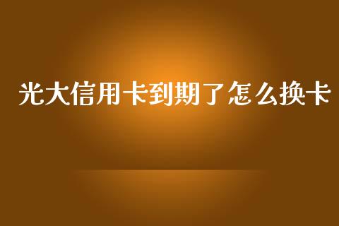 光大信用卡到期了怎么换卡_https://wap.qdlswl.com_全球经济_第1张