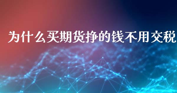 为什么买期货挣的钱不用交税_https://wap.qdlswl.com_证券新闻_第1张