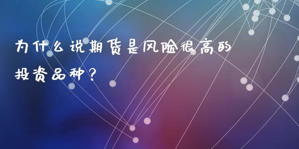 为什么说期货是风险很高的投资品种？_https://wap.qdlswl.com_全球经济_第1张