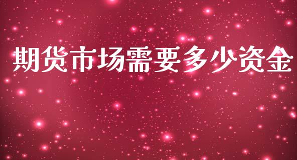 期货市场需要多少资金_https://wap.qdlswl.com_证券新闻_第1张